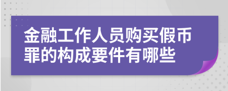 金融工作人员购买假币罪的构成要件有哪些