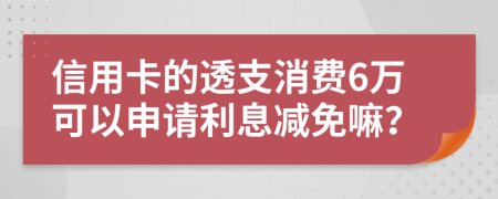 信用卡的透支消费6万可以申请利息减免嘛？