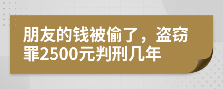 朋友的钱被偷了，盗窃罪2500元判刑几年