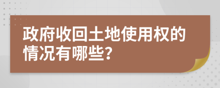 政府收回土地使用权的情况有哪些？