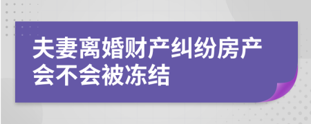 夫妻离婚财产纠纷房产会不会被冻结