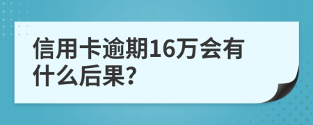 信用卡逾期16万会有什么后果？