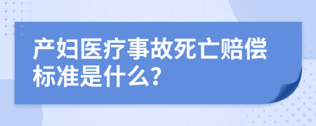 产妇医疗事故死亡赔偿标准是什么？