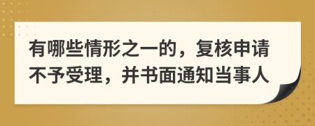 有哪些情形之一的，复核申请不予受理，并书面通知当事人