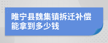 睢宁县魏集镇拆迁补偿能拿到多少钱