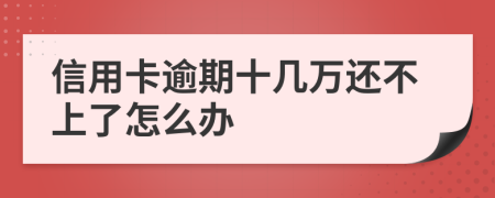 信用卡逾期十几万还不上了怎么办