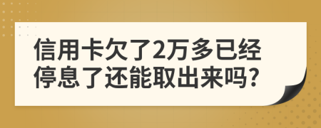 信用卡欠了2万多已经停息了还能取出来吗?