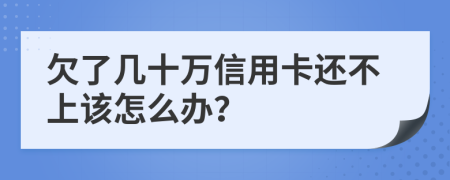 欠了几十万信用卡还不上该怎么办？