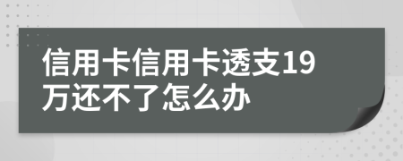 信用卡信用卡透支19万还不了怎么办