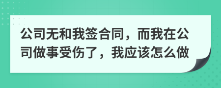 公司无和我签合同，而我在公司做事受伤了，我应该怎么做