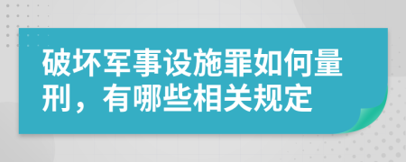 破坏军事设施罪如何量刑，有哪些相关规定