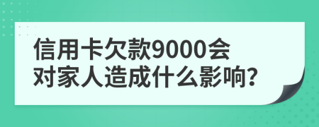 信用卡欠款9000会对家人造成什么影响？