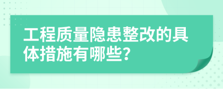 工程质量隐患整改的具体措施有哪些？