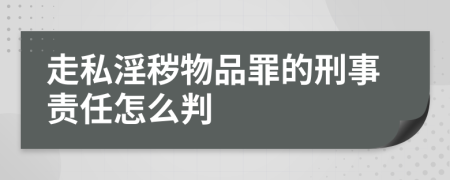 走私淫秽物品罪的刑事责任怎么判