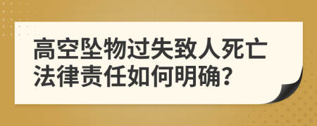 高空坠物过失致人死亡法律责任如何明确？