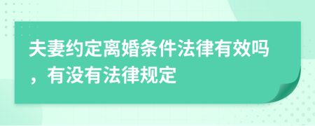 夫妻约定离婚条件法律有效吗，有没有法律规定