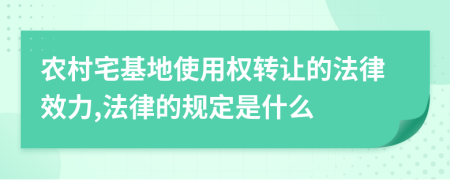 农村宅基地使用权转让的法律效力,法律的规定是什么