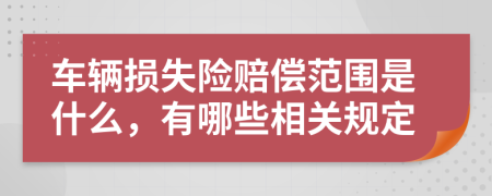 车辆损失险赔偿范围是什么，有哪些相关规定