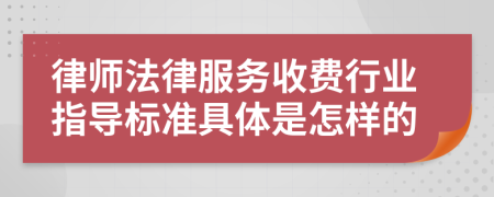 律师法律服务收费行业指导标准具体是怎样的