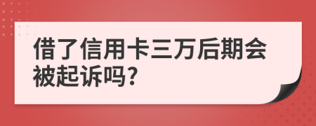 借了信用卡三万后期会被起诉吗?