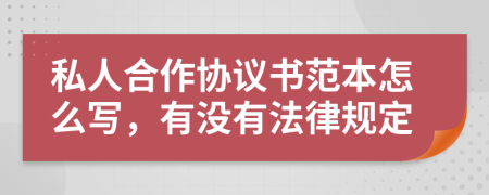 私人合作协议书范本怎么写，有没有法律规定