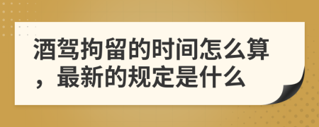 酒驾拘留的时间怎么算，最新的规定是什么