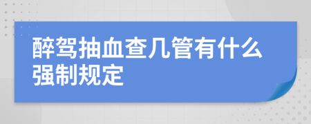 醉驾抽血查几管有什么强制规定