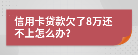 信用卡贷款欠了8万还不上怎么办？