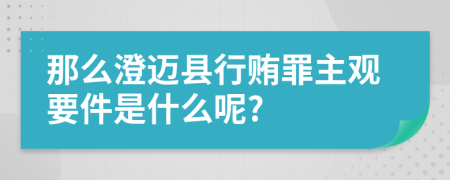 那么澄迈县行贿罪主观要件是什么呢?