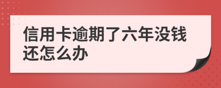 信用卡逾期了六年没钱还怎么办