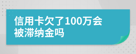 信用卡欠了100万会被滞纳金吗