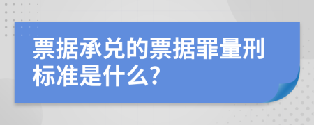 票据承兑的票据罪量刑标准是什么?