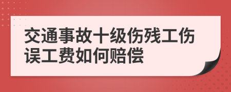 交通事故十级伤残工伤误工费如何赔偿