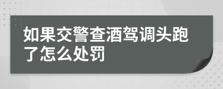 如果交警查酒驾调头跑了怎么处罚