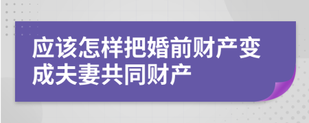 应该怎样把婚前财产变成夫妻共同财产