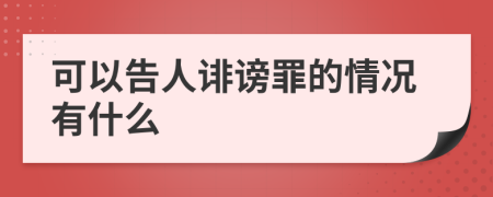 可以告人诽谤罪的情况有什么