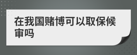 在我国赌博可以取保候审吗