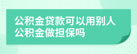 公积金贷款可以用别人公积金做担保吗