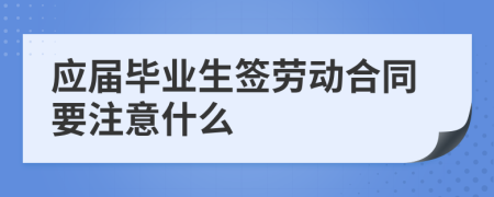 应届毕业生签劳动合同要注意什么