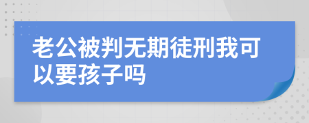 老公被判无期徒刑我可以要孩子吗