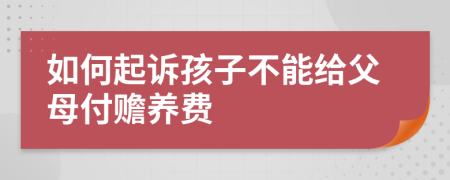 如何起诉孩子不能给父母付赡养费