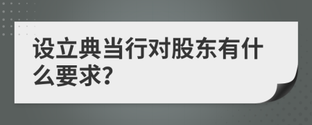 设立典当行对股东有什么要求？
