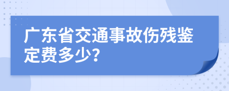 广东省交通事故伤残鉴定费多少？