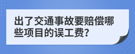 出了交通事故要赔偿哪些项目的误工费？