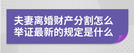 夫妻离婚财产分割怎么举证最新的规定是什么