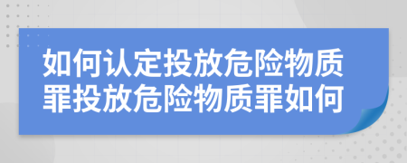 如何认定投放危险物质罪投放危险物质罪如何