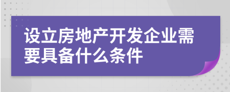 设立房地产开发企业需要具备什么条件