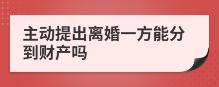 主动提出离婚一方能分到财产吗