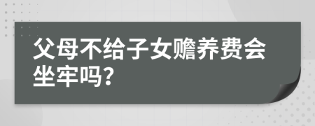 父母不给子女赡养费会坐牢吗？