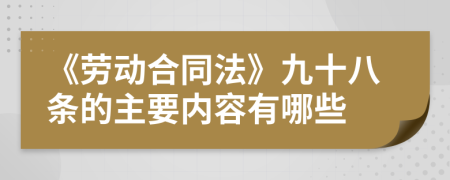 《劳动合同法》九十八条的主要内容有哪些